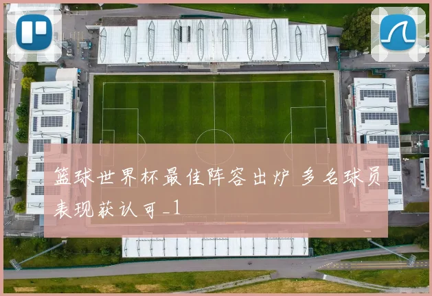 篮球世界杯最佳阵容出炉 多名球员表现获认可_1