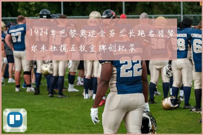 1924年巴黎奥运会芬兰长跑名将努尔米独揽五枚金牌创纪录
