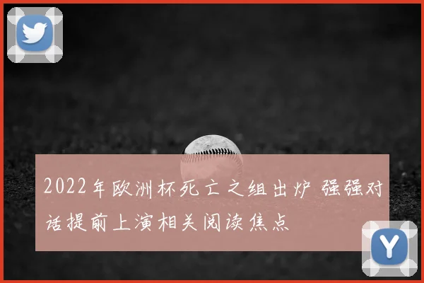 2022年欧洲杯死亡之组出炉 强强对话提前上演相关阅读焦点