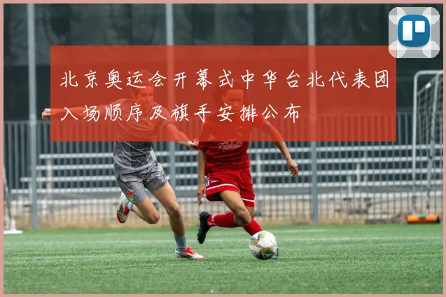 北京奥运会开幕式中华台北代表团入场顺序及旗手安排公布