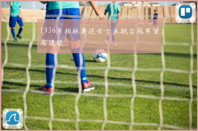 1936年柏林奥运会十米跳台冠军宣布退役
