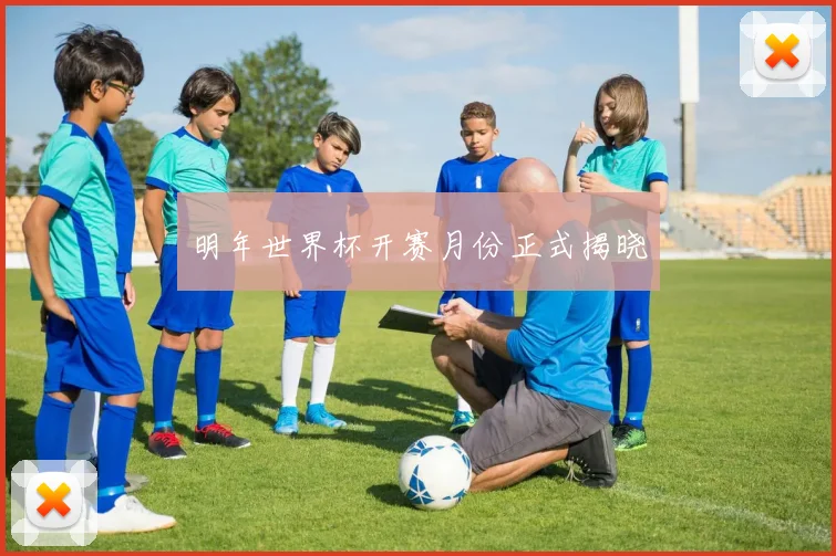 明年世界杯开赛月份正式揭晓