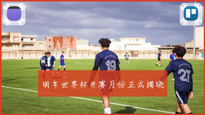 明年世界杯开赛月份正式揭晓