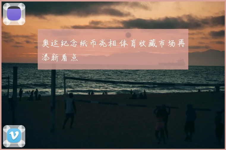 奥运纪念纸币亮相 体育收藏市场再添新看点