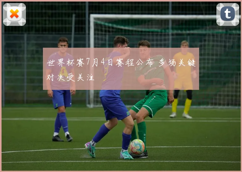 世界杯赛7月4日赛程公布 多场关键对决受关注