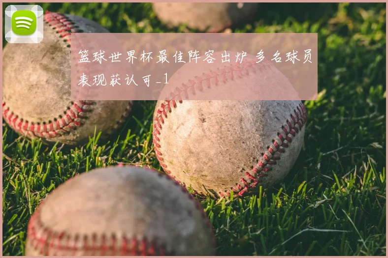 篮球世界杯最佳阵容出炉 多名球员表现获认可_1
