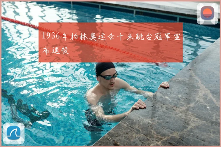 1936年柏林奥运会十米跳台冠军宣布退役