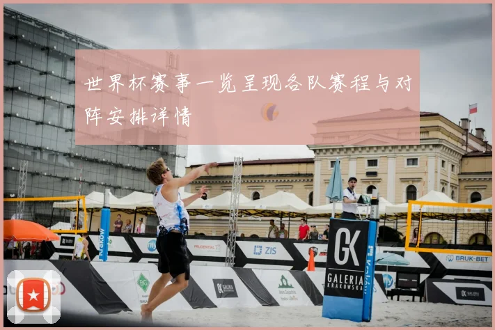 世界杯赛事一览呈现各队赛程与对阵安排详情