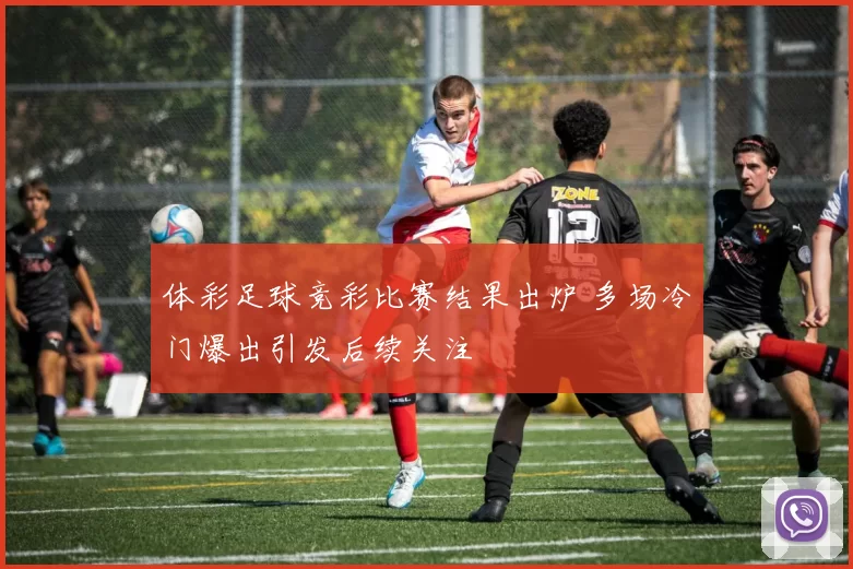 体彩足球竞彩比赛结果出炉 多场冷门爆出引发后续关注